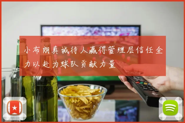 小布朗真诚待人赢得管理层信任全力以赴为球队贡献力量