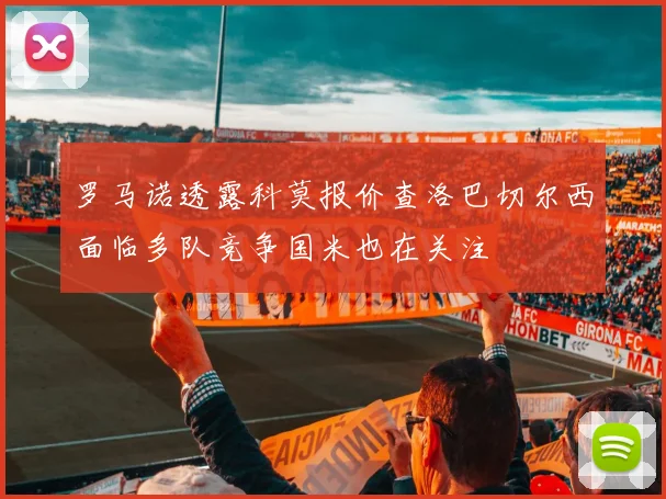 罗马诺透露科莫报价查洛巴切尔西面临多队竞争国米也在关注
