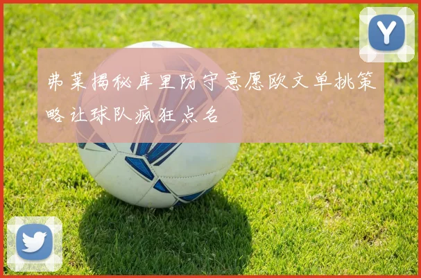 弗莱揭秘库里防守意愿欧文单挑策略让球队疯狂点名