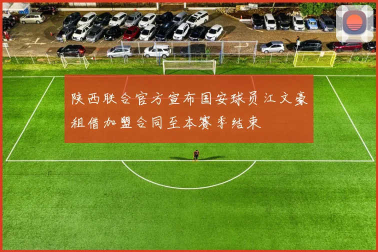 陕西联合官方宣布国安球员江文豪租借加盟合同至本赛季结束